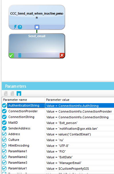 Param eters Parameter name V Authenticationstring Connectionprovider ConnectionString Maillo SenderAddress Address Culture HtmlEncoding ParamNameI Param Name2 ParamName3 ParamVaIueI CCC Send _mail_when _inactik_Ä Send _email Value = •ru• Value = •FIO Parameter value 'value = Connectionlnfo.ÅuthString Value = Connectionlnfo. Connectionprovider Value = Connectionlnfo.ConnectionString Value = •Exit_person• Value = •[redacted-email]• Value = valuesCContactEmaiI•) Value = •UTF& Value = • ExitDate• Value = •ManagerEmaiI• SCustomProperty02S Value = 
